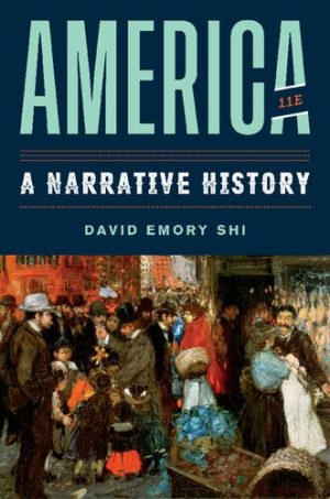 America - A Narrative History (11th Edition) Format: PDF eTextbooks ISBN-13: 978-0393668933 ISBN-10: 0393668932 Delivery: Instant Download Authors: David E. Shi Publisher: W. W. Norton & Company