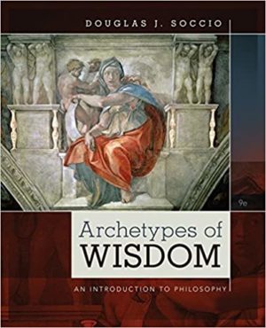 Archetypes of Wisdom - An Introduction to Philosophy (9th Edition) Format: PDF eTextbooks ISBN-13: 978-1285874319 ISBN-10: 1285874315 Delivery: Instant Download Authors: Douglas J. Soccio Publisher: Cengage
