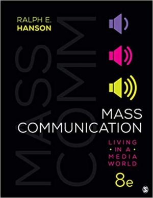 Mass Communication - Living in a Media World (8th Edition) Format: PDF eTextbooks ISBN-13: 978-1544382999 ISBN-10: 1544382995 Delivery: Instant Download Authors: Ralph E. Hanson Publisher: SAGE