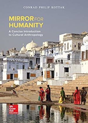 Mirror for Humanity - A Concise Introduction to Cultural Anthropology (10th Edition) Format: PDF eTextbooks ISBN-13: 978-0078117084 ISBN-10: 0078117089 Delivery: Instant Download Authors: Conrad Kottak Publisher: McGraw-Hill Education