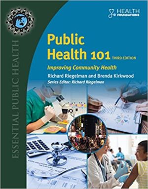 Public Health 101 - Improving Community Health (3rd Edition) Format: PDF eTextbooks ISBN-13: 978-1284118445 ISBN-10: 1284118444 Delivery: Instant Download Authors: Richard Riegelman Publisher: Jones & Bartlett Learning