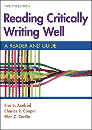 Reading Critically, Writing Well - A Reader and Guide (Twelfth Edition) Format: PDF eTextbooks ISBN-13: 978-1319194475 ISBN-10: 1319194478 Delivery: Instant Download Authors: Rise B. Axelrod Publisher: Bedford/St. Martin's