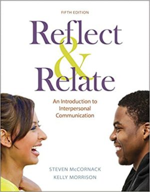 Reflect & Relate - An Introduction to Interpersonal Communication (Fifth Edition) Format: PDF eTextbooks ISBN-13: 978-1319103323 ISBN-10: 1319103324 Delivery: Instant Download Authors: Steven McCornack Publisher: Bedford/St. Martin's