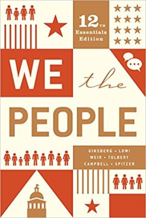 We the People (Essentials Twelfth Edition) Format: PDF eTextbooks ISBN-13: 978-0393679670 ISBN-10: 0393679675 Delivery: Instant Download Authors: Andrea Campbell & Benjamin Ginsberg & Theodore J. Lowi & Robert J. Spitzer & Caroline J. Tolbert Publisher: W. W. Norton & Company