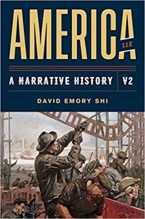 America - A Narrative History (Eleventh Edition) Format: PDF eTextbooks ISBN-13: 978-0393668940 ISBN-10: 0393668940 Delivery: Instant Download Authors: David E. Shi  Publisher: W. W. Norton & Company