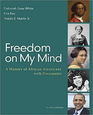 Freedom on My Mind - A History of African Americans, with Documents (Second Edition) Format: PDF eTextbooks ISBN-13: 978-1319021337 ISBN-10: 1319021336 Delivery: Instant Download Authors: Deborah Gray White  Publisher: Bedford/St. Martin's