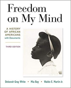 Freedom on My Mind - A History of African Americans, with Documents (Third Edition) Format: PDF eTextbooks ISBN-13: 978-1319210151 ISBN-10: 1319210155 Delivery: Instant Download Authors: Deborah Gray White Publisher: Bedford/St. Martin's