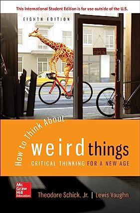 How to Think About Weird Things - Critical Thinking for a New Age (8th Edition) Format: PDF eTextbooks ISBN-13: 978-1260548075 ISBN-10: 1260548074 Delivery: Instant Download Authors: Theodore Schick  Publisher: McGraw Hill