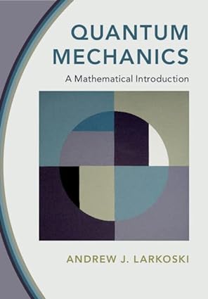 Quantum Mechanics - A Mathematical Introduction Format: PDF eTextbooks ISBN-13: 978-1009100502 ISBN-10: 1009100505 Delivery: Instant Download Authors: Andrew J. Larkoski Publisher: Cambridge University Press