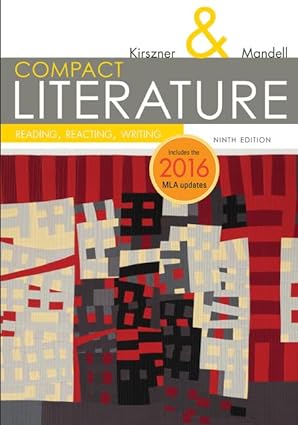 COMPACT Literature - Reading; Reacting; Writing (9th Edition) – 2016 MLA Update Format: PDF eTextbooks ISBN-13: 978-1337281027 ISBN-10: 1337281026 Delivery: Instant Download Authors: Laurie G. Kirszner  Publisher: Cengage 